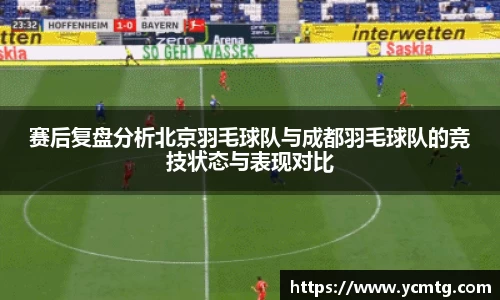 赛后复盘分析北京羽毛球队与成都羽毛球队的竞技状态与表现对比