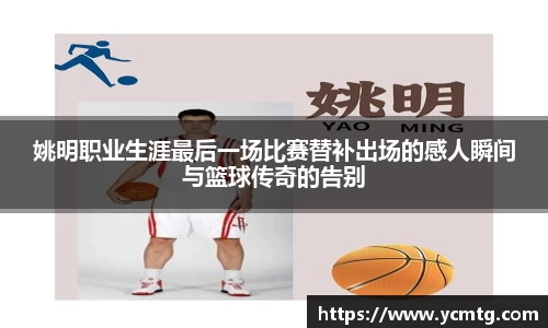 姚明职业生涯最后一场比赛替补出场的感人瞬间与篮球传奇的告别